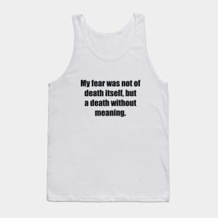 My fear was not of death itself, but a death without meaning Tank Top